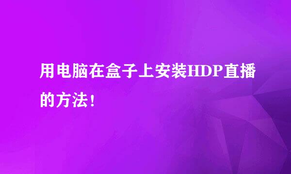 用电脑在盒子上安装HDP直播的方法！