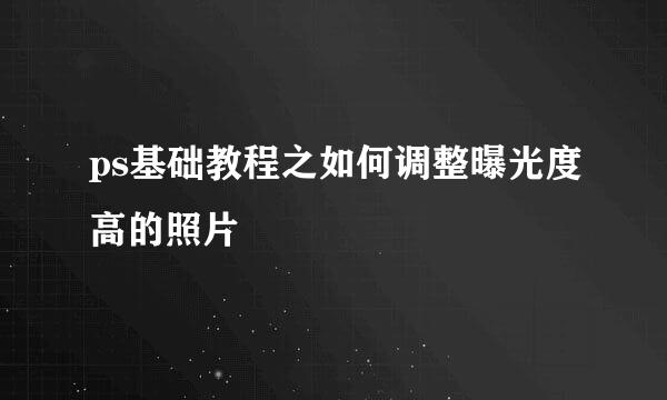 ps基础教程之如何调整曝光度高的照片