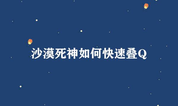 沙漠死神如何快速叠Q
