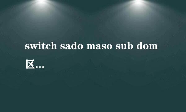 switch sado maso sub dom区别是什么