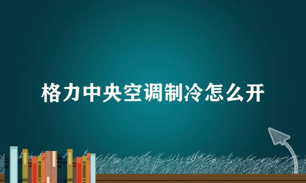 格力中央空调制冷怎么开