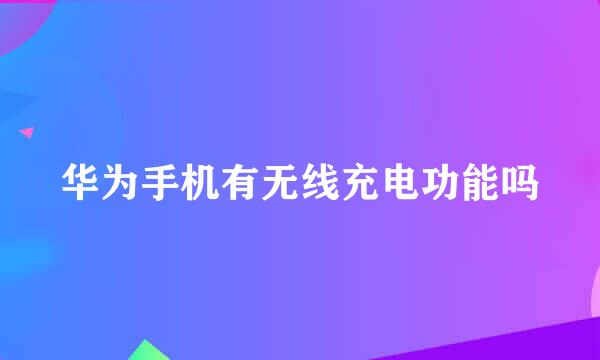 华为手机有无线充电功能吗