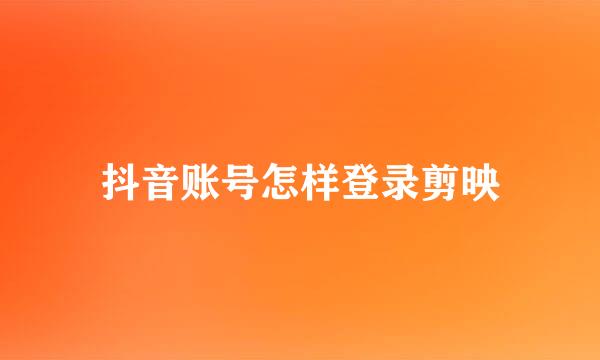 抖音账号怎样登录剪映
