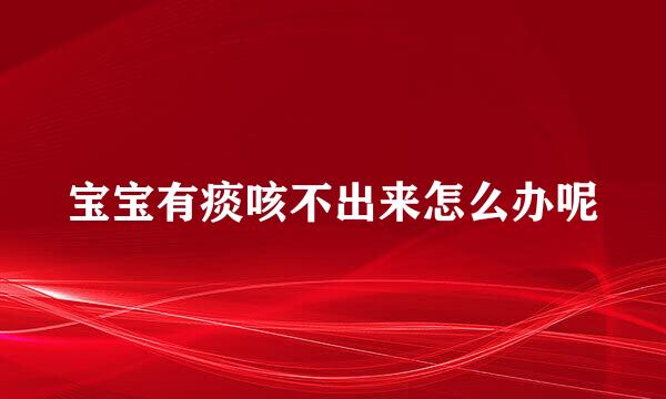 宝宝有痰咳不出来怎么办呢