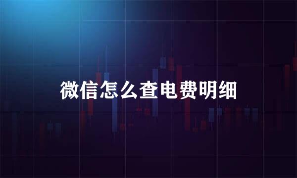 微信怎么查电费明细