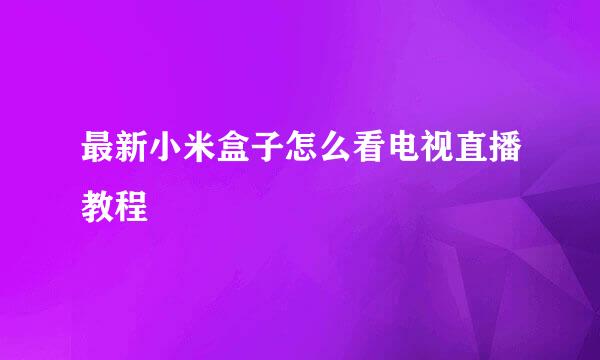 最新小米盒子怎么看电视直播教程