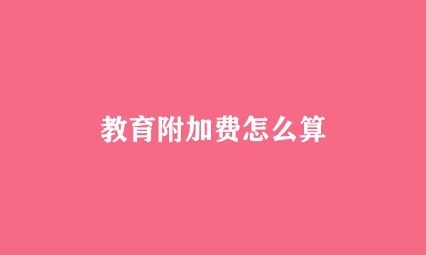 教育附加费怎么算
