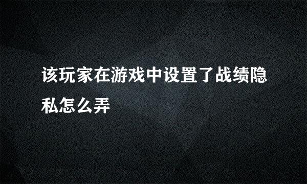 该玩家在游戏中设置了战绩隐私怎么弄