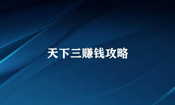 天下三赚钱攻略