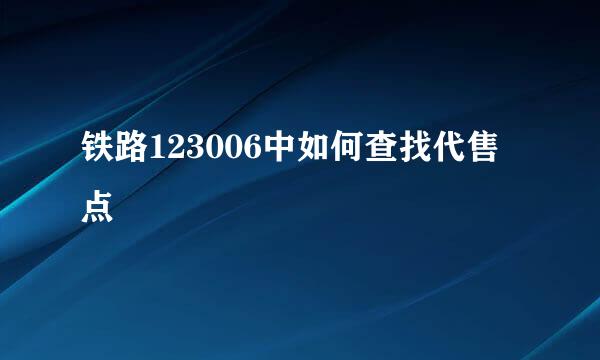 铁路123006中如何查找代售点