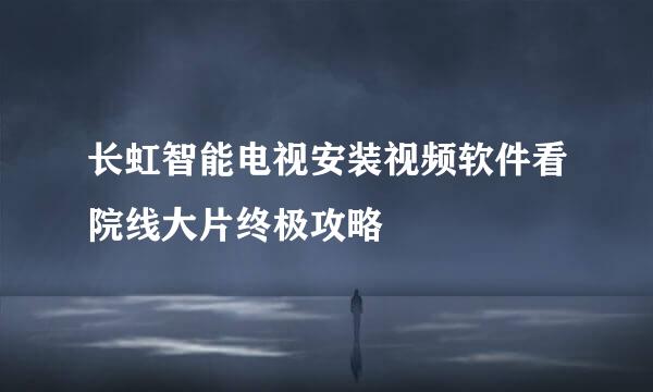 长虹智能电视安装视频软件看院线大片终极攻略