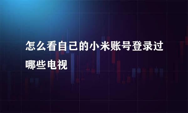 怎么看自己的小米账号登录过哪些电视