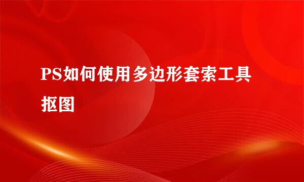 PS如何使用多边形套索工具抠图