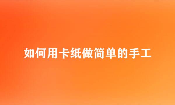 如何用卡纸做简单的手工