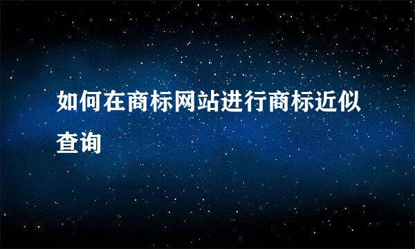 如何在商标网站进行商标近似查询