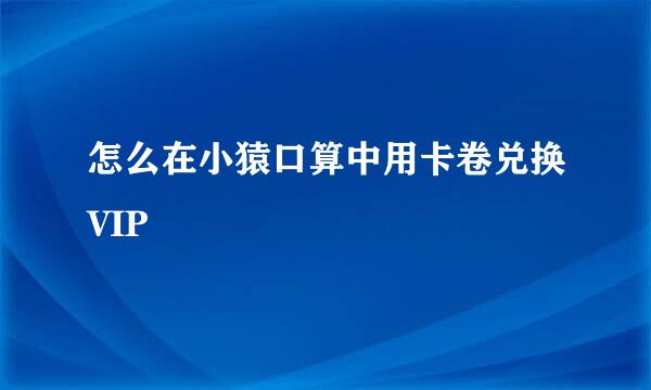 怎么在小猿口算中用卡卷兑换VIP