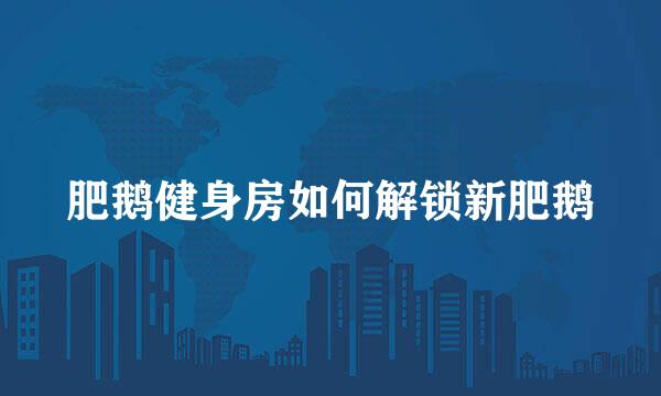 肥鹅健身房如何解锁新肥鹅
