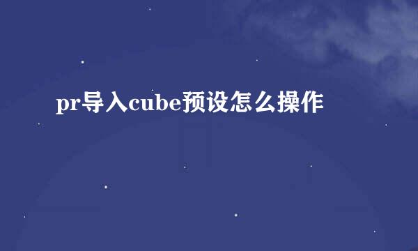 pr导入cube预设怎么操作