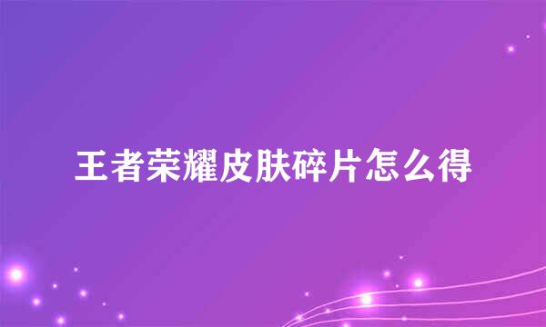 王者荣耀皮肤碎片怎么得