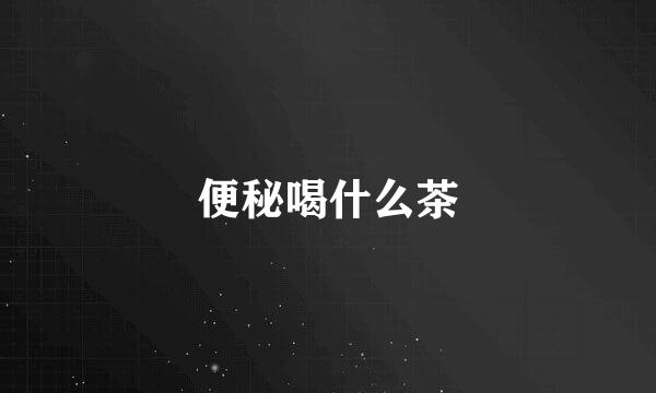 便秘喝什么茶