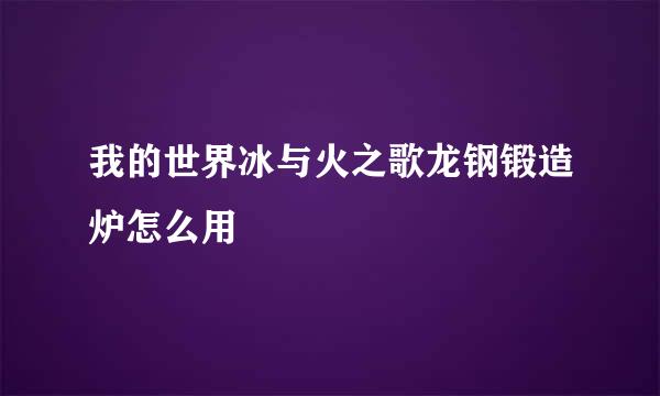 我的世界冰与火之歌龙钢锻造炉怎么用