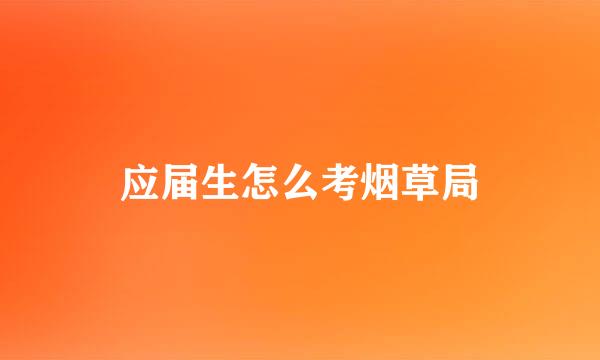 应届生怎么考烟草局