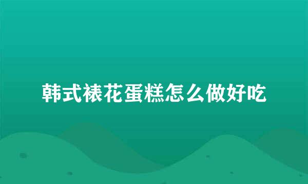 韩式裱花蛋糕怎么做好吃
