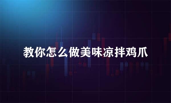 教你怎么做美味凉拌鸡爪