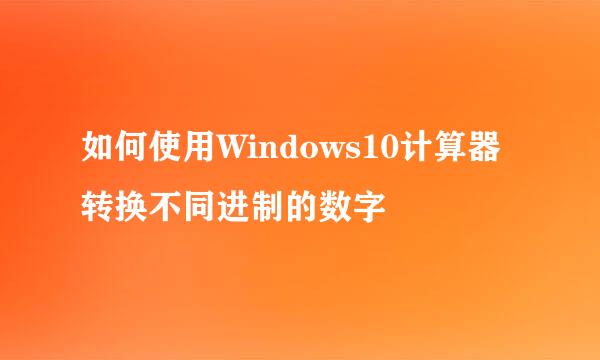 如何使用Windows10计算器转换不同进制的数字
