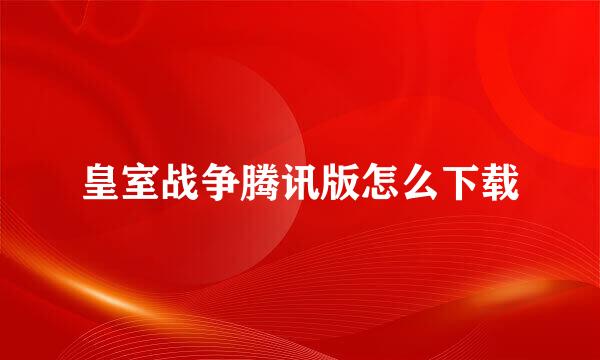 皇室战争腾讯版怎么下载