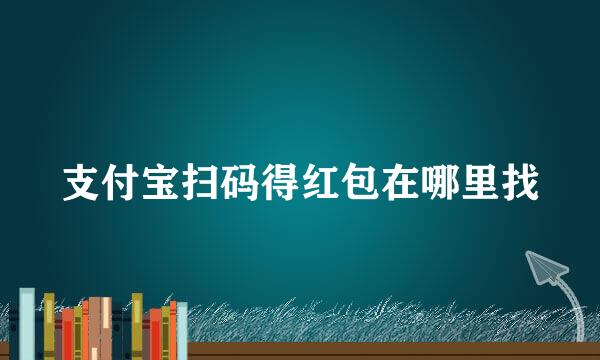 支付宝扫码得红包在哪里找