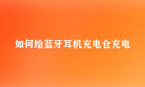 如何给蓝牙耳机充电仓充电