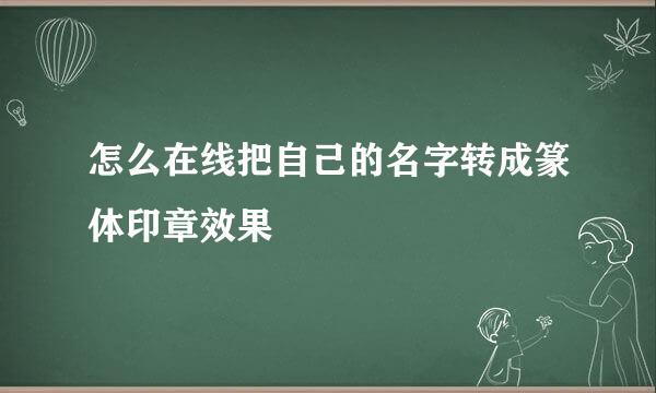 怎么在线把自己的名字转成篆体印章效果