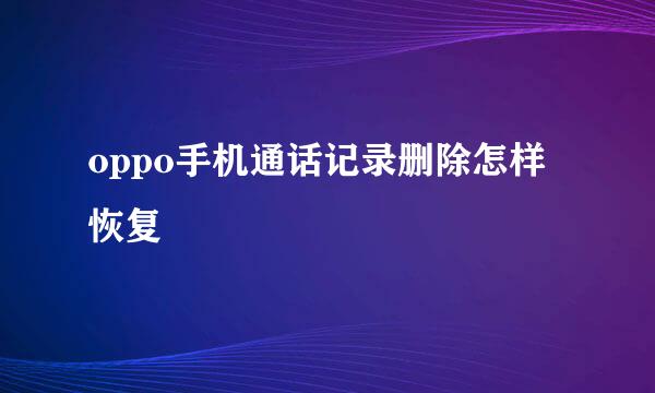 oppo手机通话记录删除怎样恢复