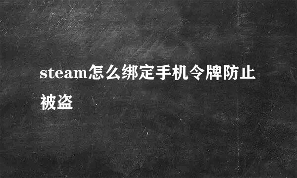 steam怎么绑定手机令牌防止被盗