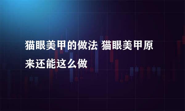 猫眼美甲的做法 猫眼美甲原来还能这么做