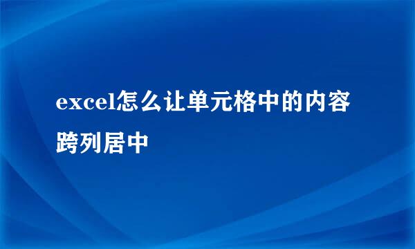 excel怎么让单元格中的内容跨列居中