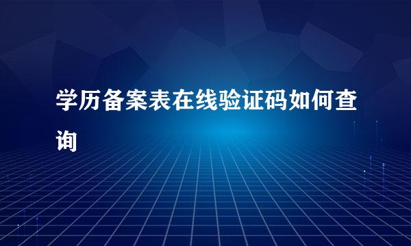 学历备案表在线验证码如何查询