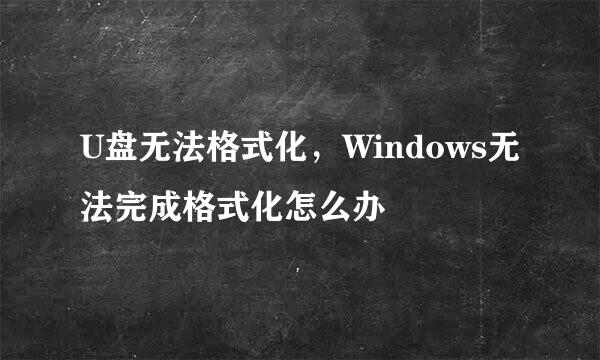 U盘无法格式化，Windows无法完成格式化怎么办