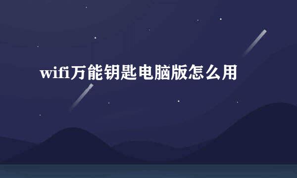 wifi万能钥匙电脑版怎么用