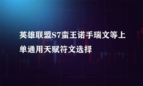 英雄联盟S7蛮王诺手瑞文等上单通用天赋符文选择