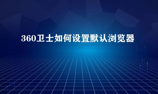 360卫士如何设置默认浏览器