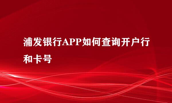 浦发银行APP如何查询开户行和卡号