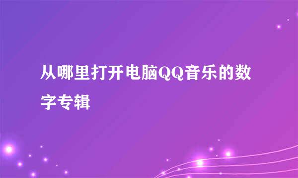 从哪里打开电脑QQ音乐的数字专辑