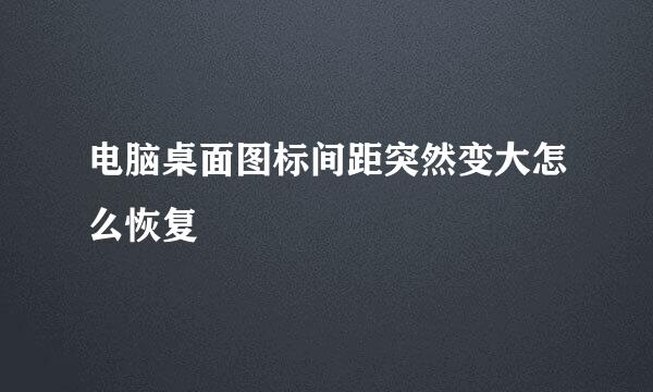电脑桌面图标间距突然变大怎么恢复