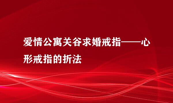 爱情公寓关谷求婚戒指——心形戒指的折法