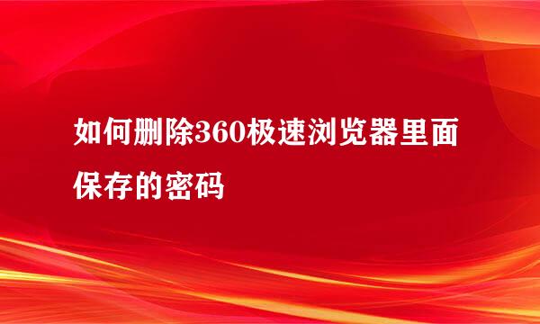 如何删除360极速浏览器里面保存的密码