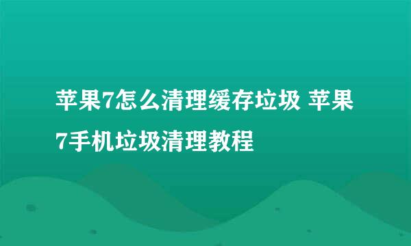 苹果7怎么清理缓存垃圾 苹果7手机垃圾清理教程