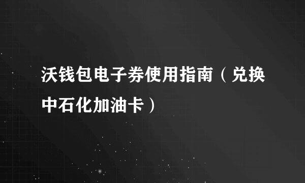 沃钱包电子券使用指南（兑换中石化加油卡）