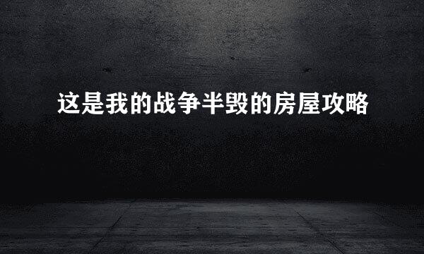 这是我的战争半毁的房屋攻略